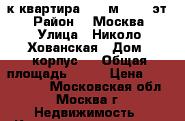 3-к квартира, 104 м², 4/6 эт. › Район ­  Москва › Улица ­ Николо-Хованская › Дом ­ корпус 1 › Общая площадь ­ 104 › Цена ­ 13 900 000 - Московская обл., Москва г. Недвижимость » Квартиры продажа   . Московская обл.